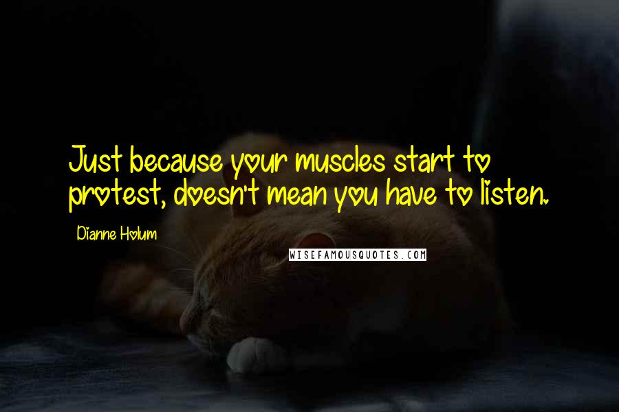 Dianne Holum Quotes: Just because your muscles start to protest, doesn't mean you have to listen.