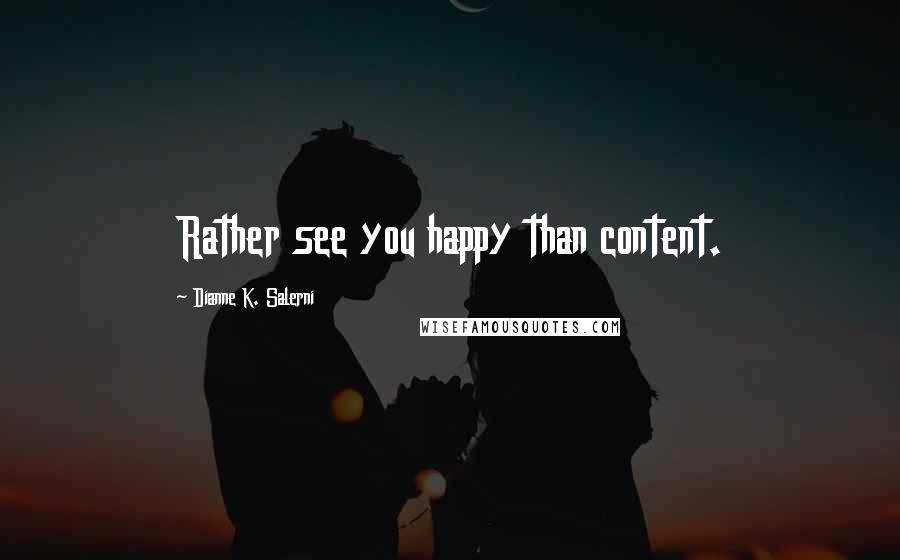 Dianne K. Salerni Quotes: Rather see you happy than content.