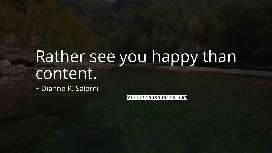 Dianne K. Salerni Quotes: Rather see you happy than content.