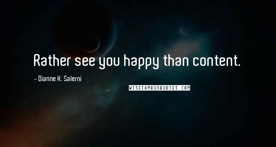 Dianne K. Salerni Quotes: Rather see you happy than content.