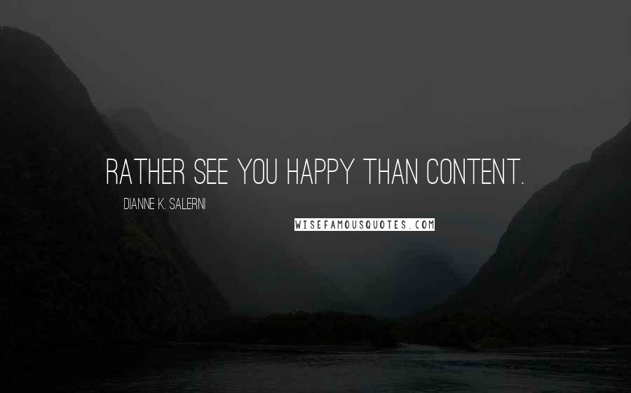 Dianne K. Salerni Quotes: Rather see you happy than content.