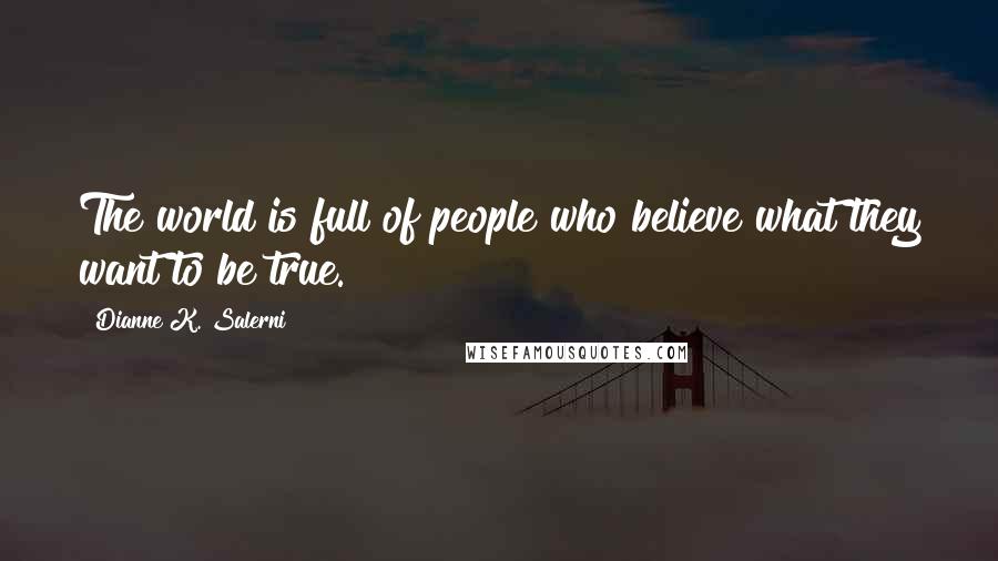Dianne K. Salerni Quotes: The world is full of people who believe what they want to be true.