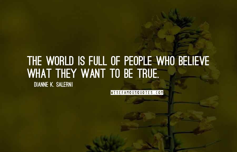 Dianne K. Salerni Quotes: The world is full of people who believe what they want to be true.