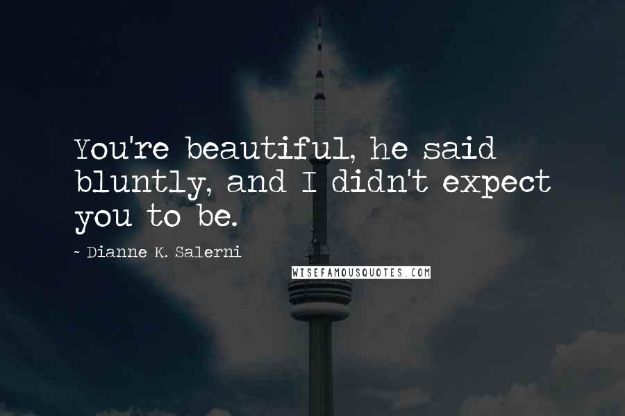 Dianne K. Salerni Quotes: You're beautiful, he said bluntly, and I didn't expect you to be.