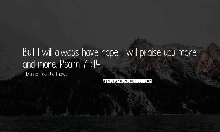 Dianne Neal Matthews Quotes: But I will always have hope. I will praise you more and more. Psalm 71:14