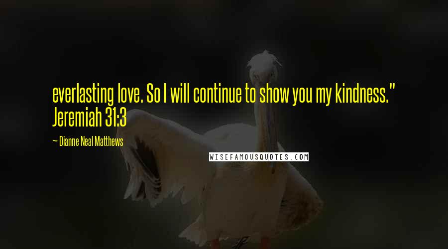 Dianne Neal Matthews Quotes: everlasting love. So I will continue to show you my kindness." Jeremiah 31:3