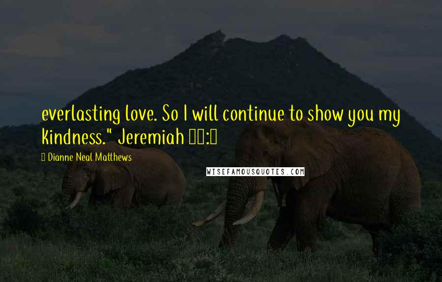 Dianne Neal Matthews Quotes: everlasting love. So I will continue to show you my kindness." Jeremiah 31:3