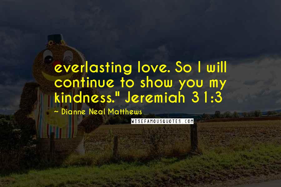 Dianne Neal Matthews Quotes: everlasting love. So I will continue to show you my kindness." Jeremiah 31:3