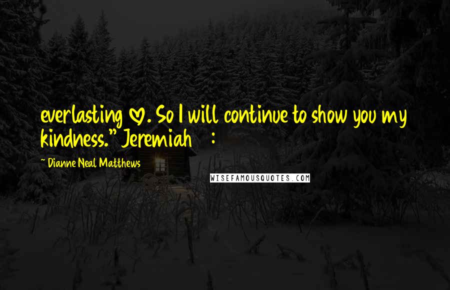 Dianne Neal Matthews Quotes: everlasting love. So I will continue to show you my kindness." Jeremiah 31:3