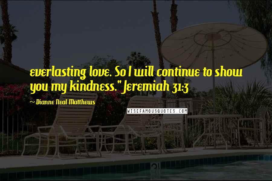 Dianne Neal Matthews Quotes: everlasting love. So I will continue to show you my kindness." Jeremiah 31:3