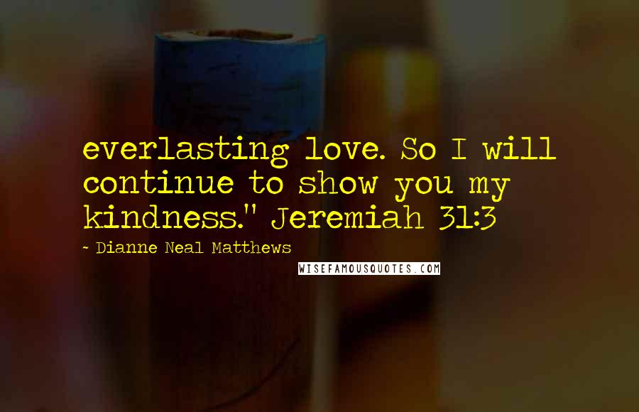 Dianne Neal Matthews Quotes: everlasting love. So I will continue to show you my kindness." Jeremiah 31:3