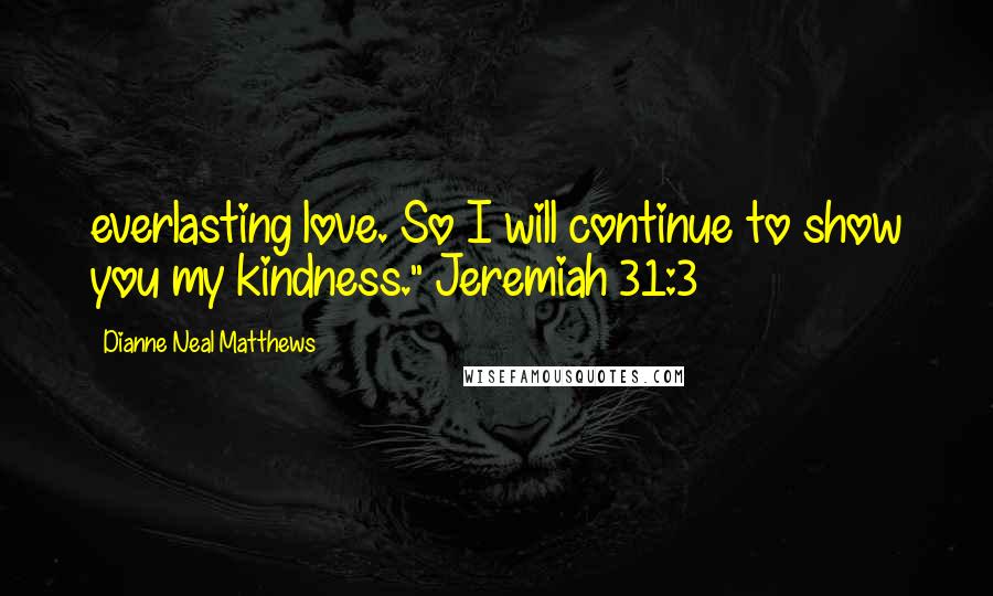 Dianne Neal Matthews Quotes: everlasting love. So I will continue to show you my kindness." Jeremiah 31:3