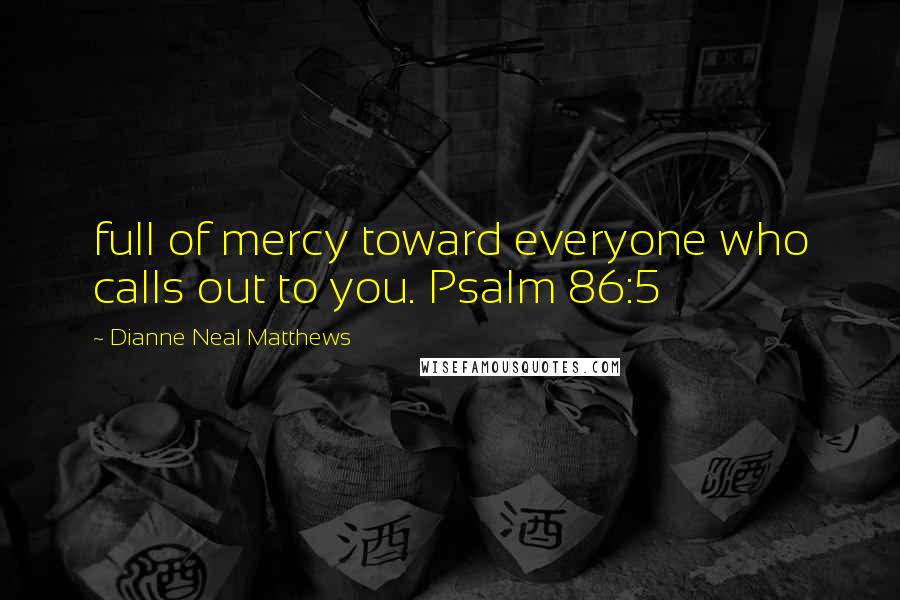 Dianne Neal Matthews Quotes: full of mercy toward everyone who calls out to you. Psalm 86:5