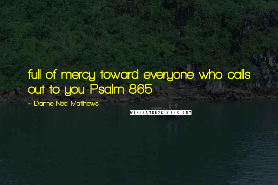 Dianne Neal Matthews Quotes: full of mercy toward everyone who calls out to you. Psalm 86:5