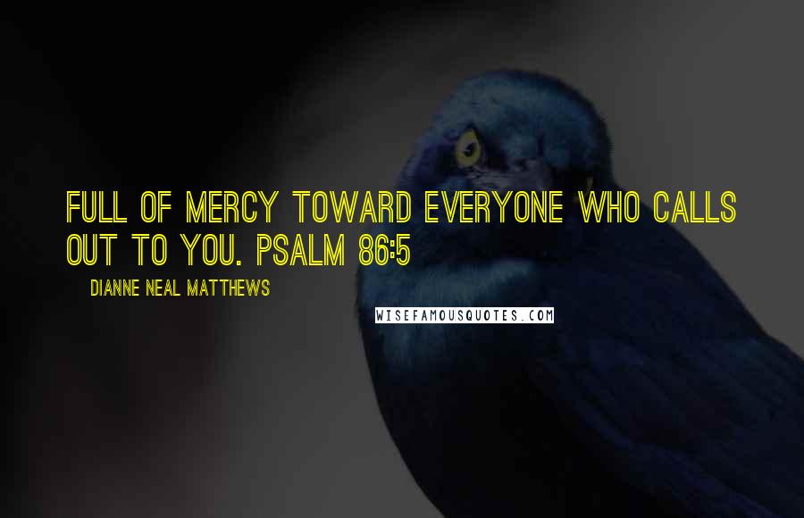 Dianne Neal Matthews Quotes: full of mercy toward everyone who calls out to you. Psalm 86:5