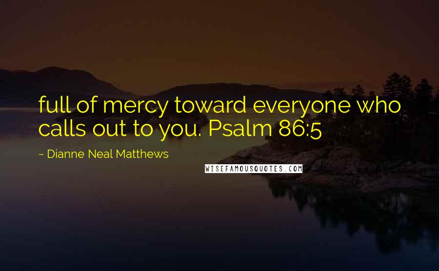 Dianne Neal Matthews Quotes: full of mercy toward everyone who calls out to you. Psalm 86:5