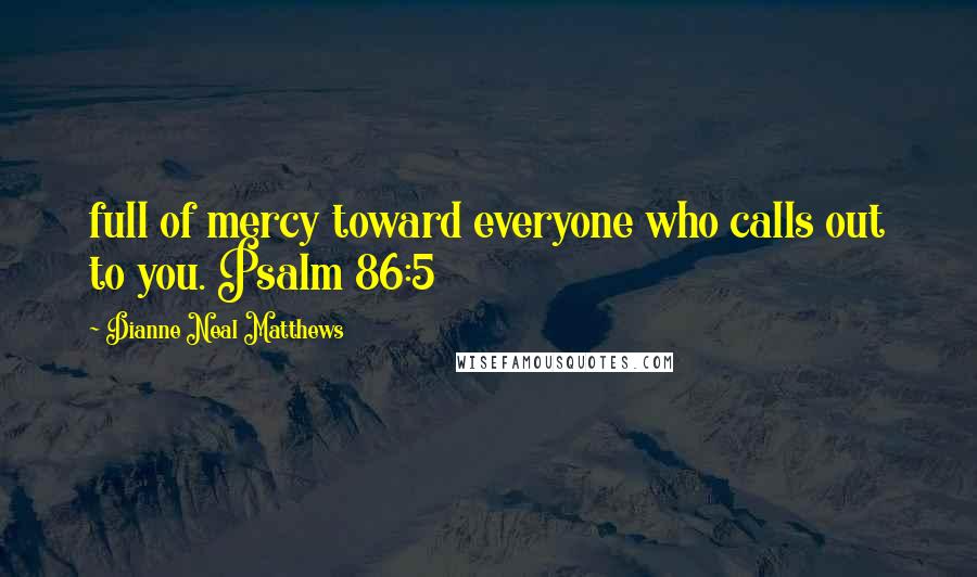 Dianne Neal Matthews Quotes: full of mercy toward everyone who calls out to you. Psalm 86:5