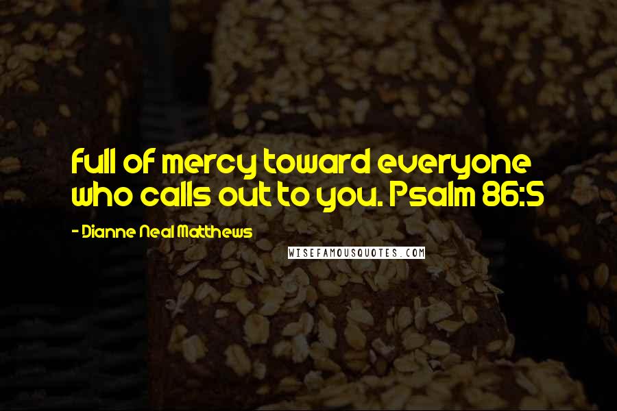 Dianne Neal Matthews Quotes: full of mercy toward everyone who calls out to you. Psalm 86:5