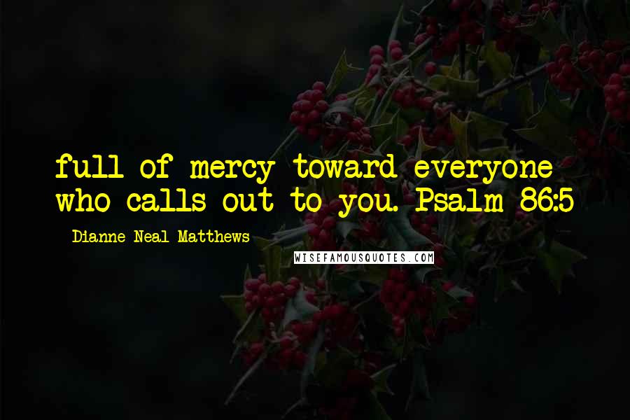 Dianne Neal Matthews Quotes: full of mercy toward everyone who calls out to you. Psalm 86:5