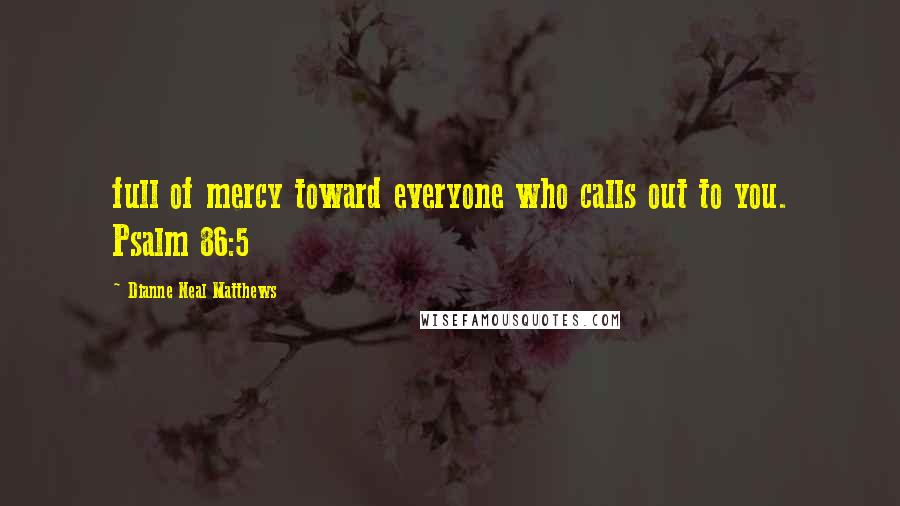 Dianne Neal Matthews Quotes: full of mercy toward everyone who calls out to you. Psalm 86:5