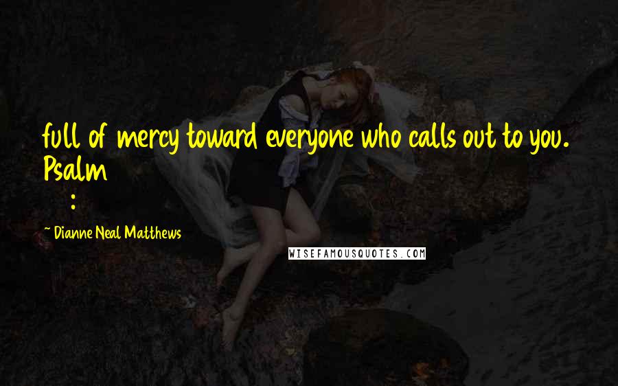 Dianne Neal Matthews Quotes: full of mercy toward everyone who calls out to you. Psalm 86:5