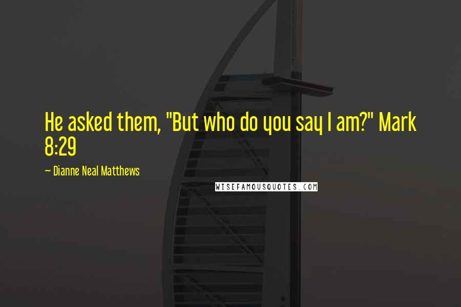 Dianne Neal Matthews Quotes: He asked them, "But who do you say I am?" Mark 8:29