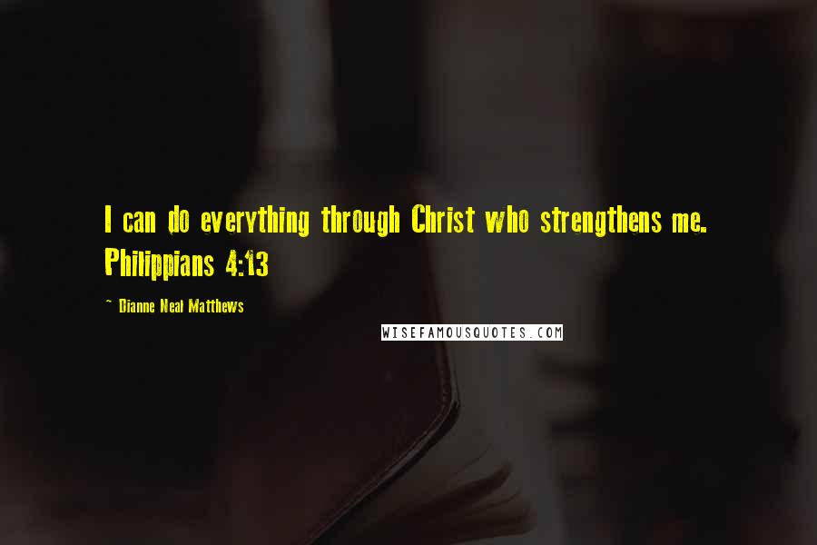 Dianne Neal Matthews Quotes: I can do everything through Christ who strengthens me. Philippians 4:13