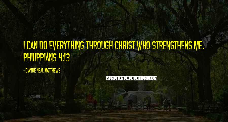 Dianne Neal Matthews Quotes: I can do everything through Christ who strengthens me. Philippians 4:13