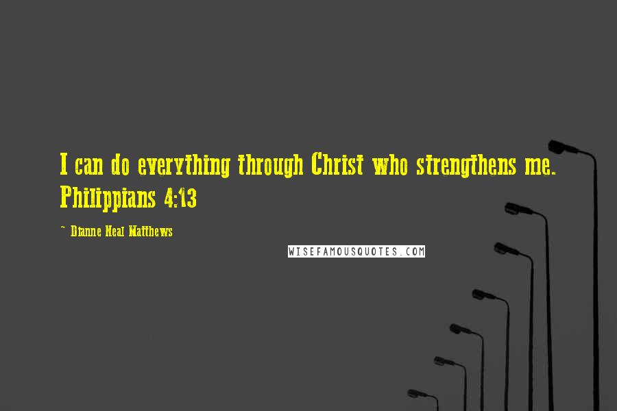 Dianne Neal Matthews Quotes: I can do everything through Christ who strengthens me. Philippians 4:13
