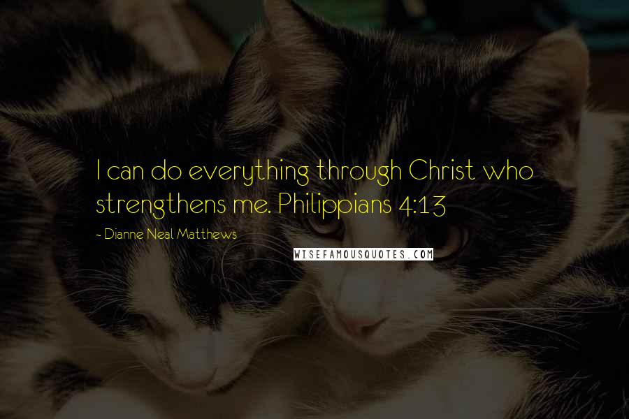 Dianne Neal Matthews Quotes: I can do everything through Christ who strengthens me. Philippians 4:13