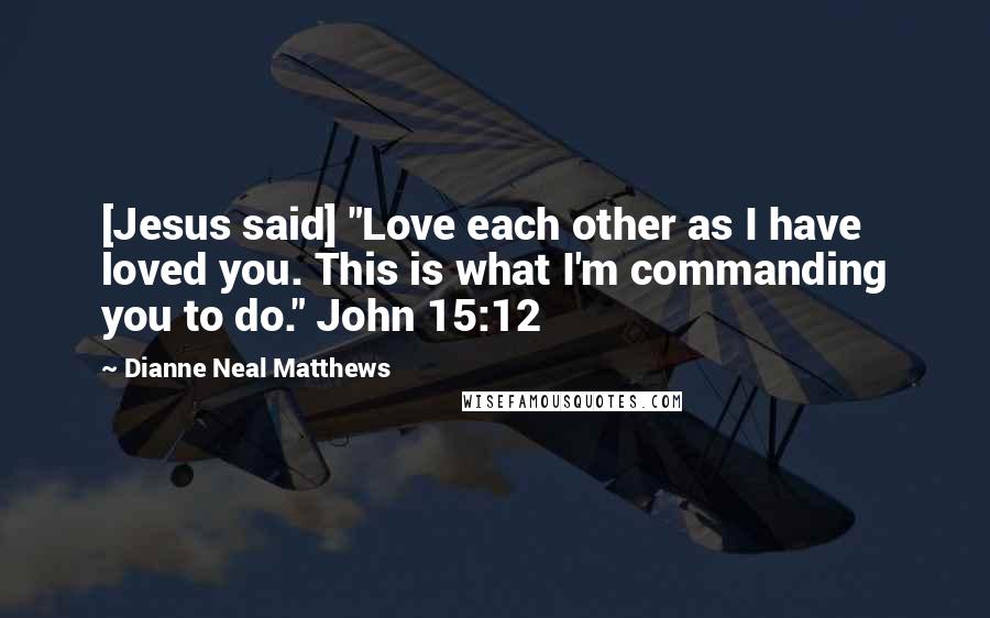 Dianne Neal Matthews Quotes: [Jesus said] "Love each other as I have loved you. This is what I'm commanding you to do." John 15:12