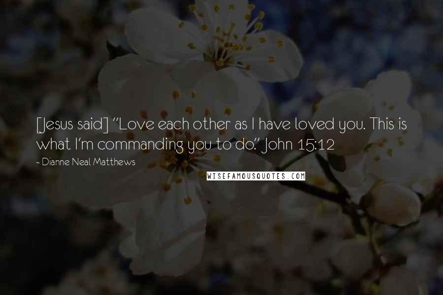 Dianne Neal Matthews Quotes: [Jesus said] "Love each other as I have loved you. This is what I'm commanding you to do." John 15:12