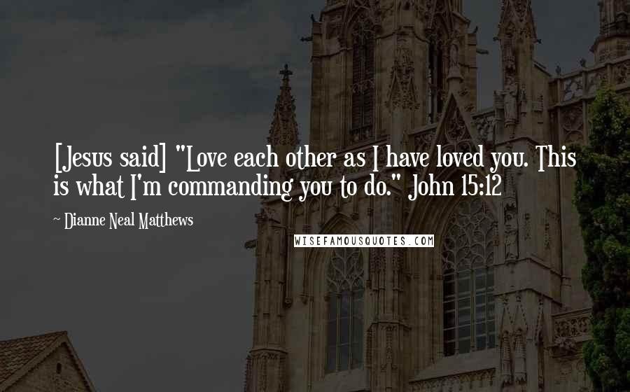 Dianne Neal Matthews Quotes: [Jesus said] "Love each other as I have loved you. This is what I'm commanding you to do." John 15:12