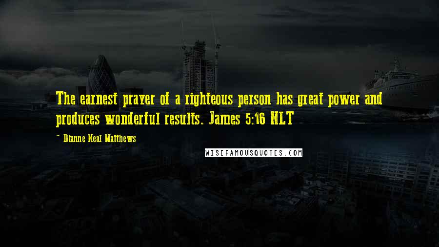 Dianne Neal Matthews Quotes: The earnest prayer of a righteous person has great power and produces wonderful results. James 5:16 NLT