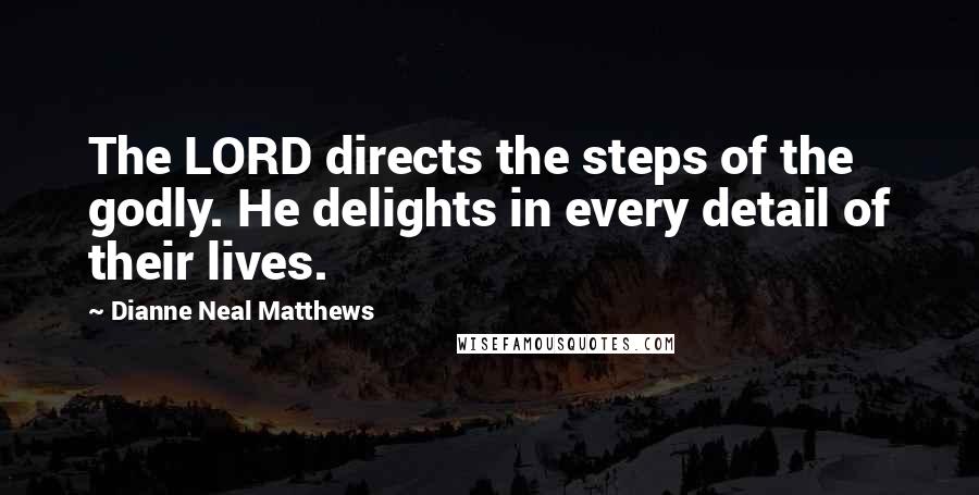 Dianne Neal Matthews Quotes: The LORD directs the steps of the godly. He delights in every detail of their lives.