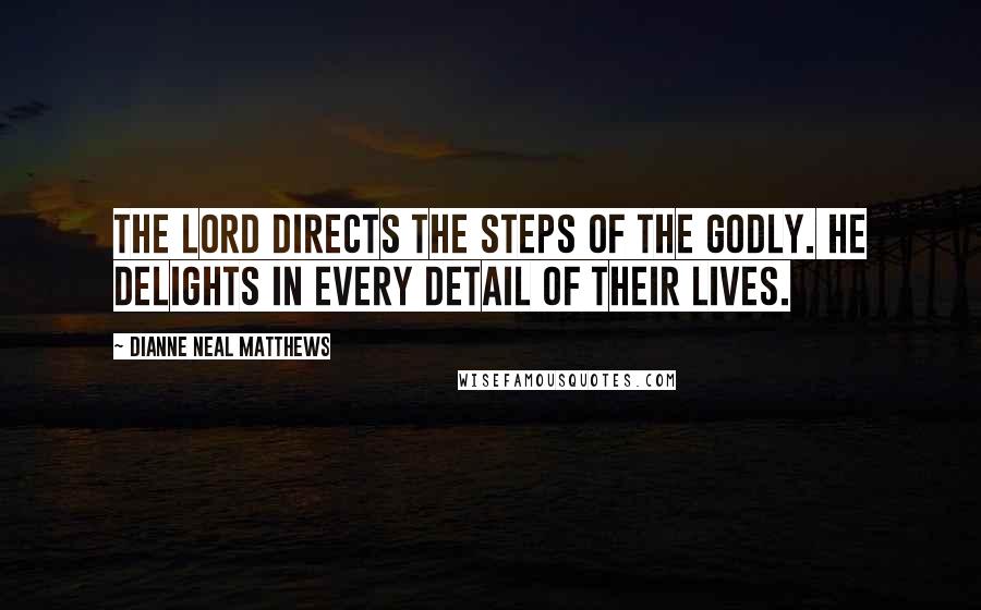 Dianne Neal Matthews Quotes: The LORD directs the steps of the godly. He delights in every detail of their lives.