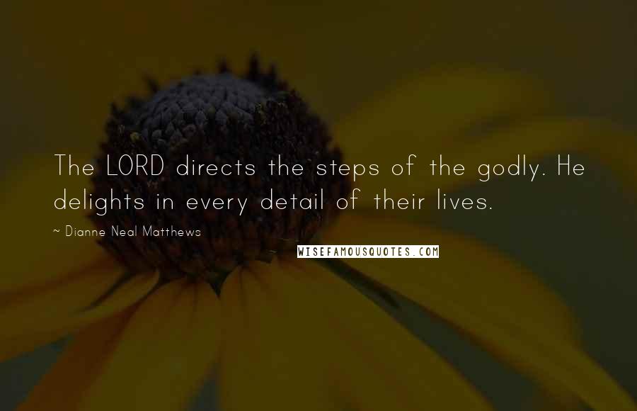 Dianne Neal Matthews Quotes: The LORD directs the steps of the godly. He delights in every detail of their lives.