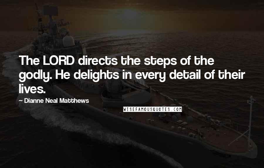 Dianne Neal Matthews Quotes: The LORD directs the steps of the godly. He delights in every detail of their lives.