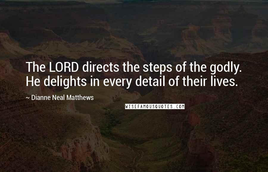 Dianne Neal Matthews Quotes: The LORD directs the steps of the godly. He delights in every detail of their lives.