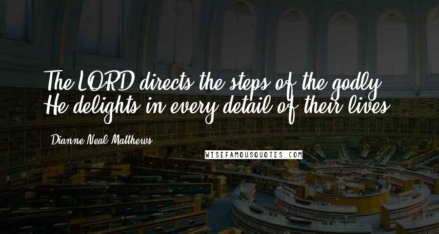 Dianne Neal Matthews Quotes: The LORD directs the steps of the godly. He delights in every detail of their lives.