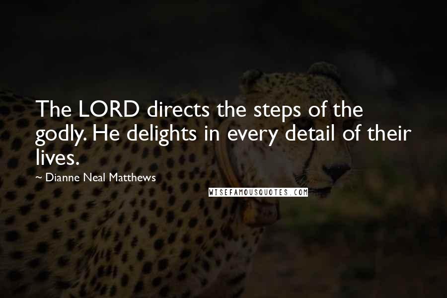Dianne Neal Matthews Quotes: The LORD directs the steps of the godly. He delights in every detail of their lives.