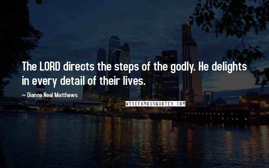 Dianne Neal Matthews Quotes: The LORD directs the steps of the godly. He delights in every detail of their lives.