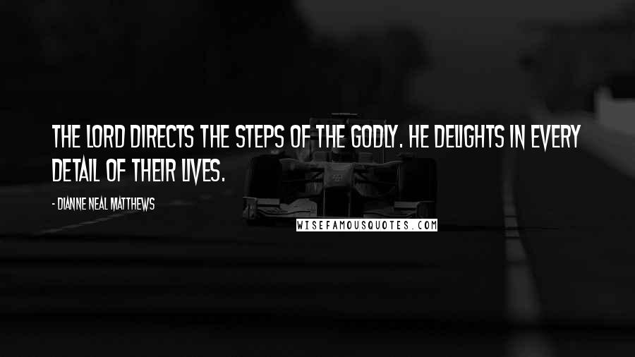 Dianne Neal Matthews Quotes: The LORD directs the steps of the godly. He delights in every detail of their lives.