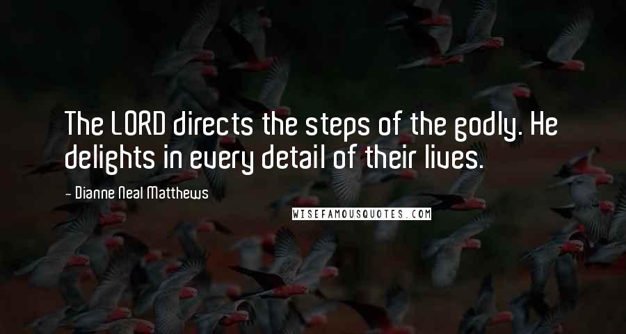 Dianne Neal Matthews Quotes: The LORD directs the steps of the godly. He delights in every detail of their lives.