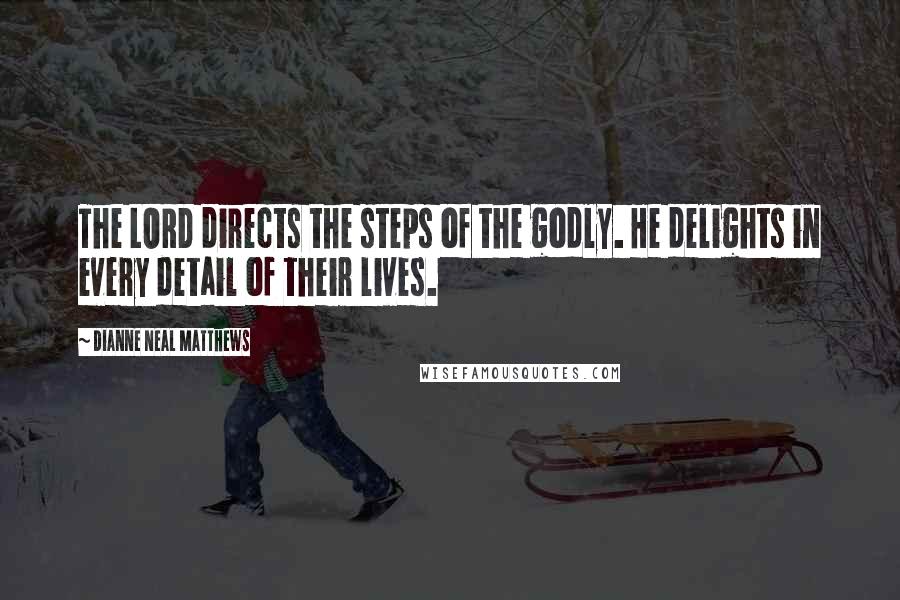 Dianne Neal Matthews Quotes: The LORD directs the steps of the godly. He delights in every detail of their lives.