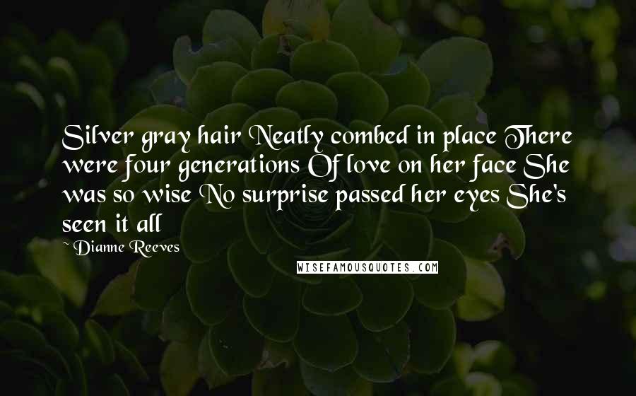 Dianne Reeves Quotes: Silver gray hair Neatly combed in place There were four generations Of love on her face She was so wise No surprise passed her eyes She's seen it all