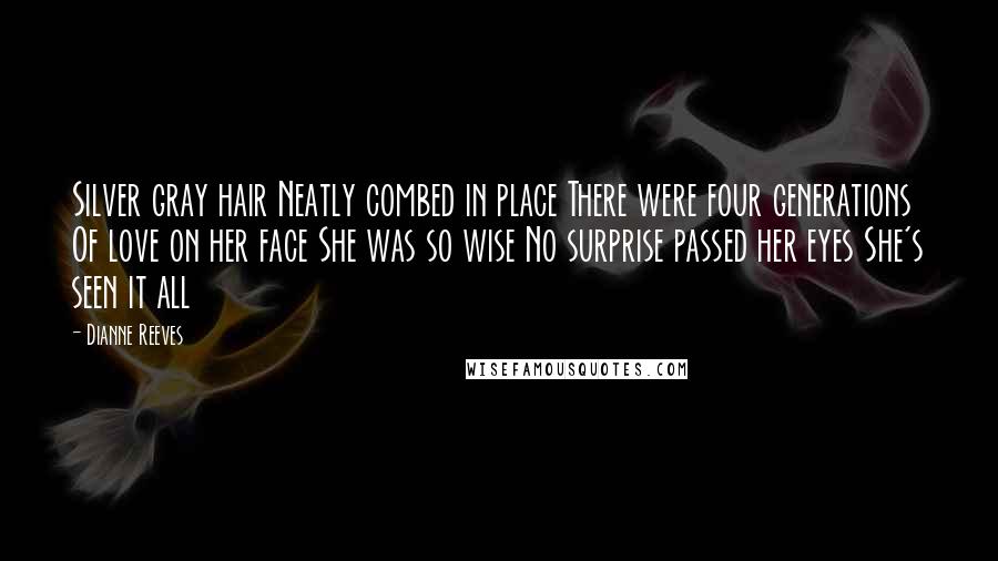 Dianne Reeves Quotes: Silver gray hair Neatly combed in place There were four generations Of love on her face She was so wise No surprise passed her eyes She's seen it all