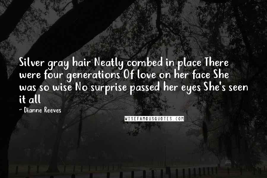 Dianne Reeves Quotes: Silver gray hair Neatly combed in place There were four generations Of love on her face She was so wise No surprise passed her eyes She's seen it all