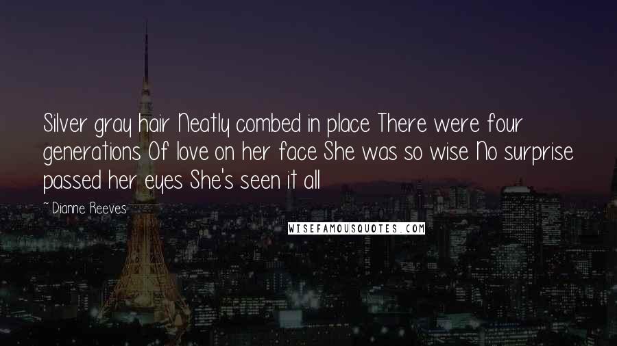 Dianne Reeves Quotes: Silver gray hair Neatly combed in place There were four generations Of love on her face She was so wise No surprise passed her eyes She's seen it all