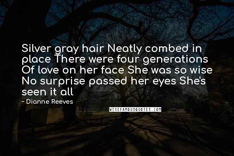 Dianne Reeves Quotes: Silver gray hair Neatly combed in place There were four generations Of love on her face She was so wise No surprise passed her eyes She's seen it all